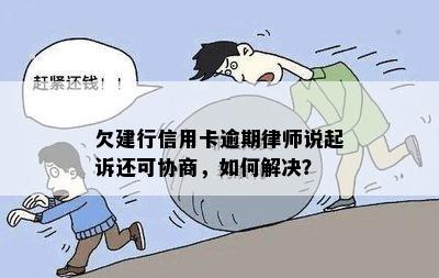 欠建行信用卡逾期律师说起诉还可协商，如何解决？