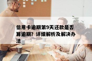 信用卡逾期第9天还款是否算逾期？详细解析及解决办法