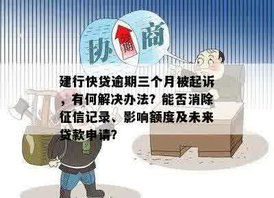 建行快贷逾期三个月被起诉，有何解决办法？能否消除征信记录、影响额度及未来贷款申请？