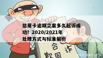 信用卡逾期立案多久起诉成功？2020/2021年处理方式与标准解析