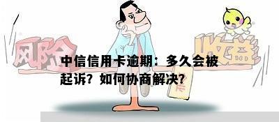 中信信用卡逾期：多久会被起诉？如何协商解决？