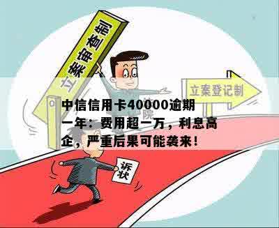 中信信用卡40000逾期一年：费用超一万，利息高企，严重后果可能袭来！