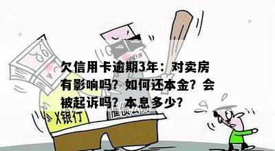 欠信用卡逾期3年：对卖房有影响吗？如何还本金？会被起诉吗？本息多少？