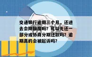 交通银行逾期三个月，还进去会降额度吗？可以先还一部分或协商分期还款吗？逾期真的会被起诉吗？