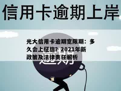 光大信用卡逾期宽限期：多久会上征信？2021年新政策及法律责任解析