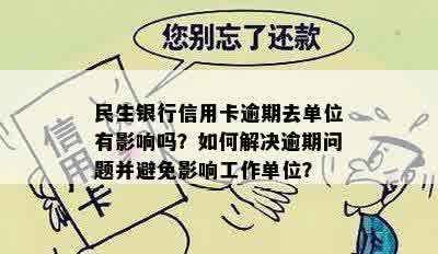 民生银行信用卡逾期去单位有影响吗？如何解决逾期问题并避免影响工作单位？