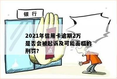 2021年信用卡逾期2万是否会被起诉及可能面临的刑罚？