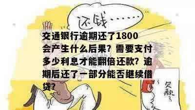 交通银行逾期还了1800会产生什么后果？需要支付多少利息才能翻倍还款？逾期后还了一部分能否继续借贷？