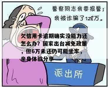 欠信用卡逾期确实没能力还怎么办？国家出台减免政策，但6万未还仍可能坐牢，亲身体验分享