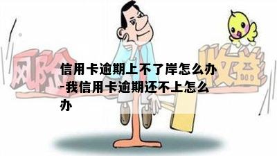 信用卡逾期上不了岸怎么办-我信用卡逾期还不上怎么办