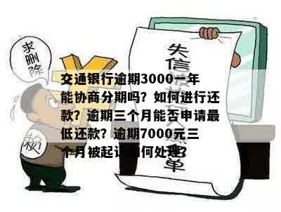 交通银行逾期3000一年能协商分期吗？如何进行还款？逾期三个月能否申请更低还款？逾期7000元三个月被起诉如何处理？