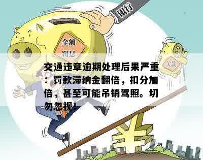 交通违章逾期处理后果严重：罚款滞纳金翻倍，扣分加倍，甚至可能吊销驾照。切勿忽视！