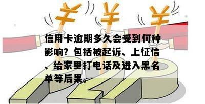 信用卡逾期多久会受到何种影响？包括被起诉、上征信、给家里打电话及进入黑名单等后果。