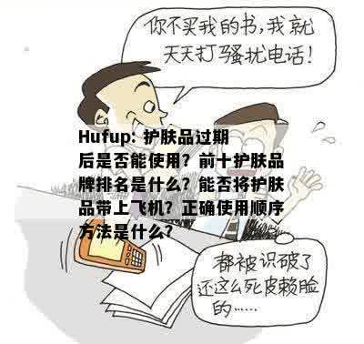 Hufup: 护肤品过期后是否能使用？前十护肤品牌排名是什么？能否将护肤品带上飞机？正确使用顺序方法是什么？