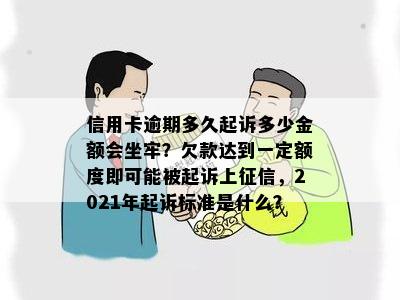 信用卡逾期多久起诉多少金额会坐牢？欠款达到一定额度即可能被起诉上征信，2021年起诉标准是什么？