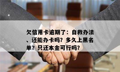 欠信用卡逾期了：自救办法、还能办卡吗？多久上黑名单？只还本金可行吗？