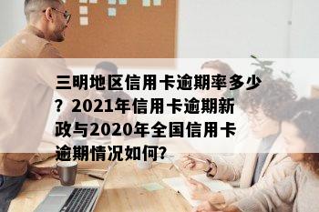 三明地区信用卡逾期率多少？2021年信用卡逾期新政与2020年全国信用卡逾期情况如何？