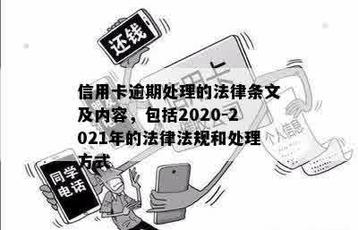 信用卡逾期处理的法律条文及内容，包括2020-2021年的法律法规和处理方式