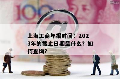 上海工商年报时间：2023年的截止日期是什么？如何查询？