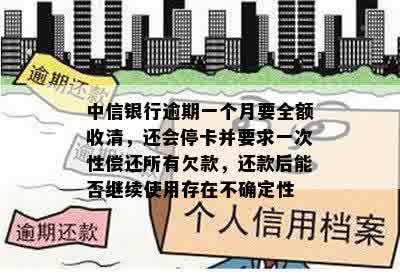 中信银行逾期一个月要全额收清，还会停卡并要求一次性偿还所有欠款，还款后能否继续使用存在不确定性