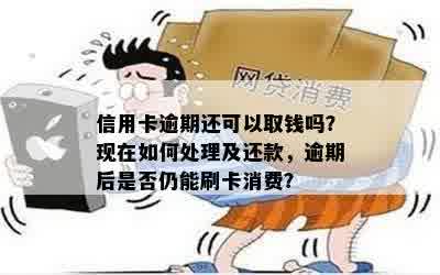 信用卡逾期还可以取钱吗？现在如何处理及还款，逾期后是否仍能刷卡消费？