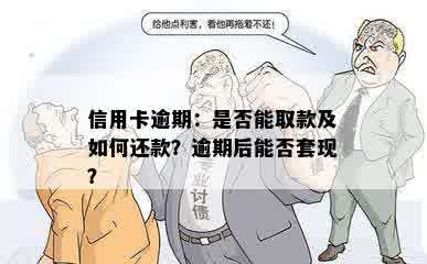 信用卡逾期：是否能取款及如何还款？逾期后能否套现？