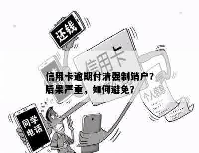 信用卡逾期付清强制销户？后果严重，如何避免？