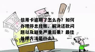 信用卡逾期了怎么办？如何办理停息挂账、解决还款问题以及避免严重后果？更佳处理方法是什么？