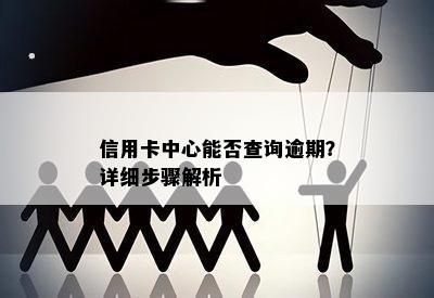 信用卡中心能否查询逾期？详细步骤解析