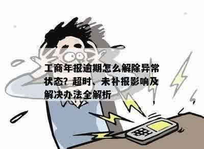 工商年报逾期怎么解除异常状态？超时、未补报影响及解决办法全解析