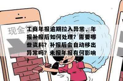 工商年报逾期拉入异常，年报补报后如何处理？需要哪些资料？补报后会自动移出异常吗？未报年报有何影响？