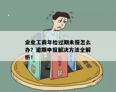 企业工商年检过期未报怎么办？逾期申报解决方法全解析！