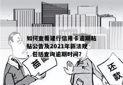 如何查看建行信用卡逾期粘贴公告及2021年新法规，包括查询逾期时间？