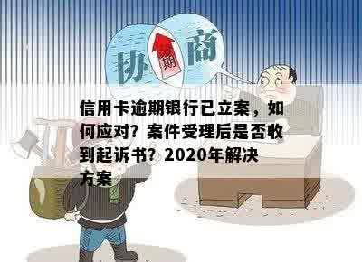 信用卡逾期银行已立案，如何应对？案件受理后是否收到起诉书？2020年解决方案