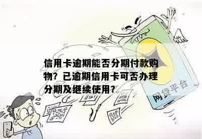 信用卡逾期能否分期付款购物？已逾期信用卡可否办理分期及继续使用？