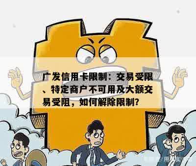 广发信用卡限制：交易受限、特定商户不可用及大额交易受阻，如何解除限制？