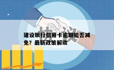 建设银行信用卡逾期能否减免？最新政策解读