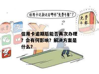 信用卡逾期后能否再次办理？会有何影响？解决方案是什么？