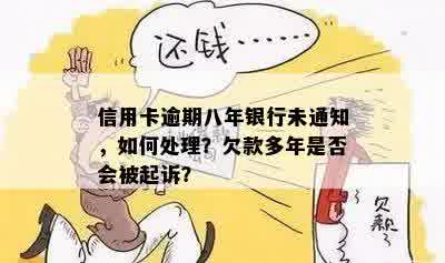 信用卡逾期八年银行未通知，如何处理？欠款多年是否会被起诉？