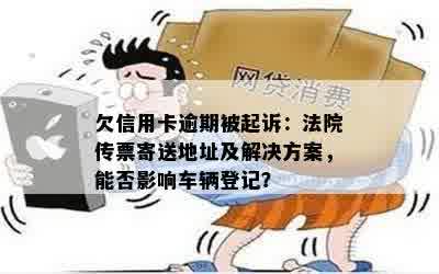 欠信用卡逾期被起诉：法院传票寄送地址及解决方案，能否影响车辆登记？