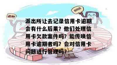 派出所让去记录信用卡逾期会有什么后果？他们处理信用卡欠款案件吗？能传唤信用卡逾期者吗？会对信用卡问题进行管理吗？