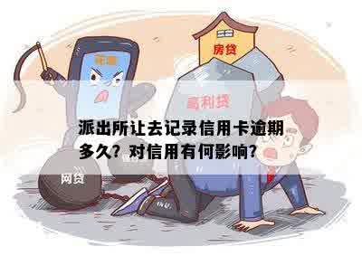 派出所让去记录信用卡逾期多久？对信用有何影响？