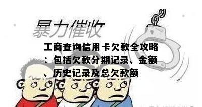 工商查询信用卡欠款全攻略：包括欠款分期记录、金额、历史记录及总欠款额