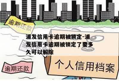 浦发信用卡逾期被锁定-浦发信用卡逾期被锁定了要多久可以解除