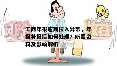 工商年报逾期拉入异常，年报补报后如何处理？所需资料及影响解析