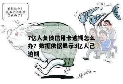 7亿人负债信用卡逾期怎么办？数据依据显示3亿人已逾期