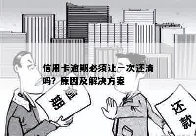 信用卡逾期必须让一次还清吗？原因及解决方案