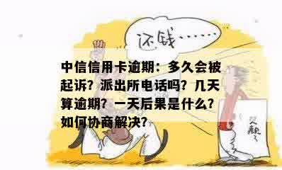 中信信用卡逾期：多久会被起诉？派出所电话吗？几天算逾期？一天后果是什么？如何协商解决？