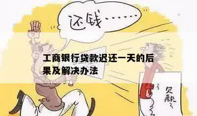 工商银行贷款迟还一天的后果及解决办法