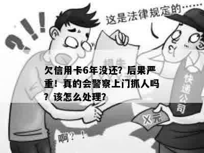 欠信用卡6年没还？后果严重！真的会警察上门抓人吗？该怎么处理？